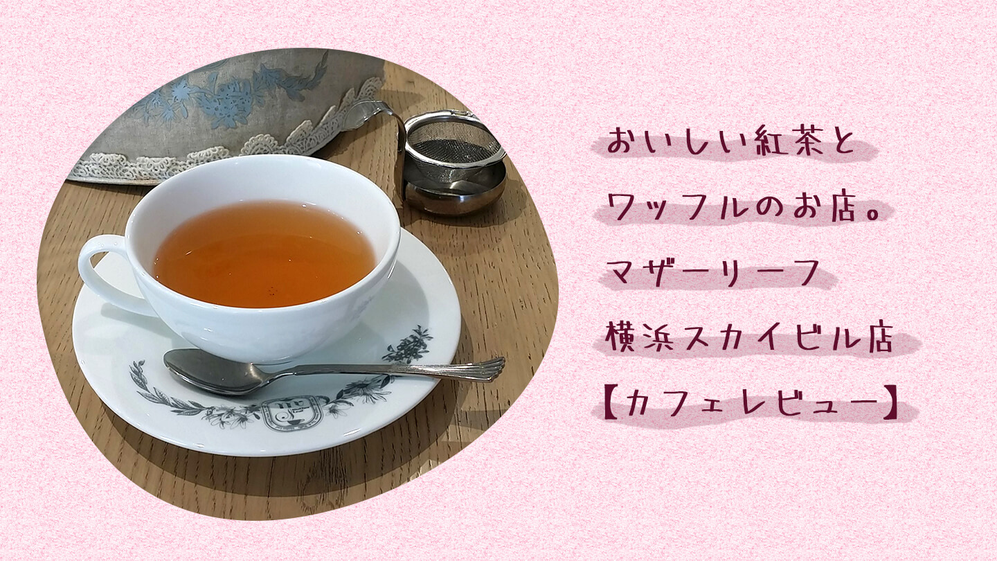 マザーリーフ横浜スカイビル店の紅茶と記事タイトル